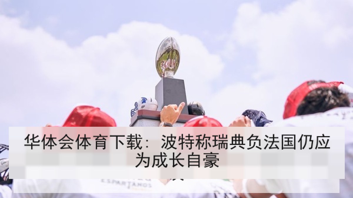华体会体育下载: 波特称瑞典负法国仍应为成长自豪