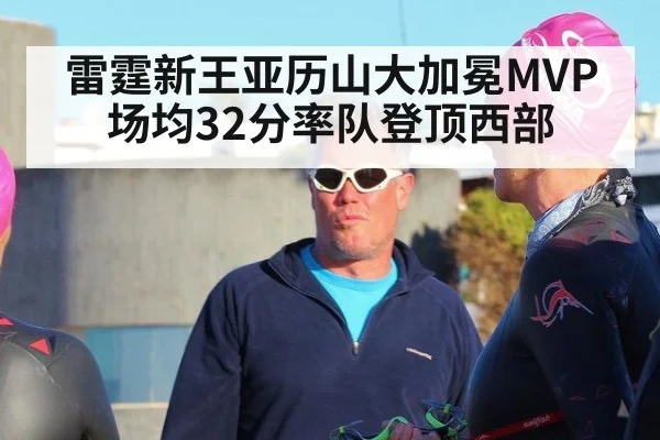 雷霆新王亚历山大加冕MVP场均32分率队登顶西部