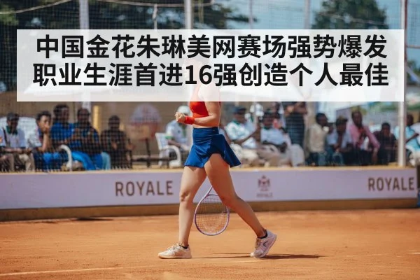 中国金花朱琳美网赛场强势爆发职业生涯首进16强创造个人最佳