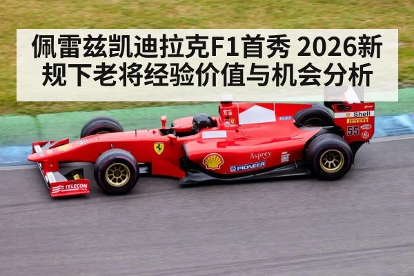 佩雷兹凯迪拉克F1首秀 2026新规下老将经验价值与机会分析