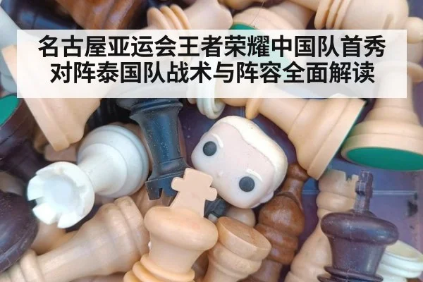 名古屋亚运会王者荣耀中国队首秀对阵泰国队战术与阵容全面解读
